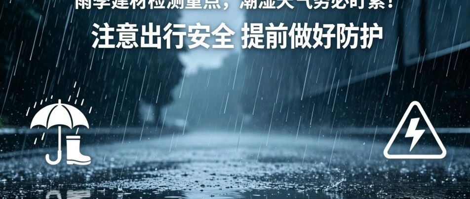 多雨来袭｜雨季建材检测重点，潮湿天气务必盯紧！